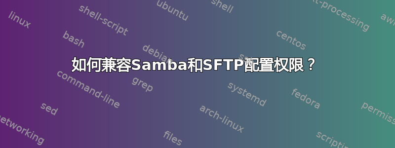 如何兼容Samba和SFTP配置权限？