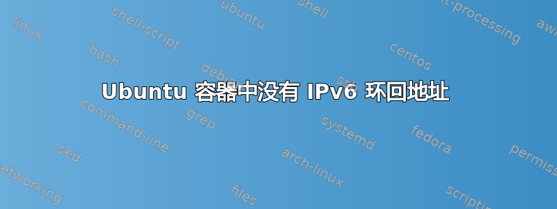 Ubuntu 容器中没有 IPv6 环回地址