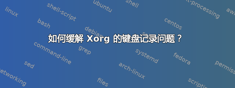 如何缓解 Xorg 的键盘记录问题？