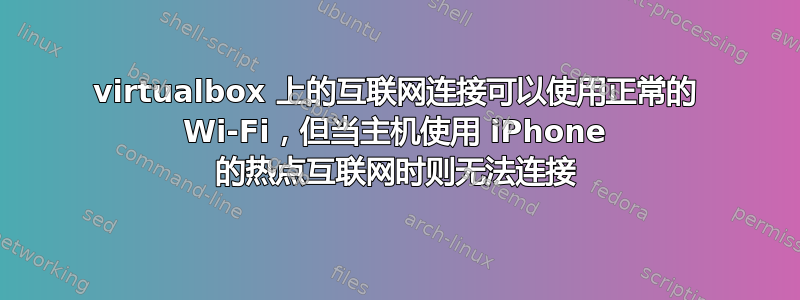 virtualbox 上的互联网连接可以使用正常的 Wi-Fi，但当主机使用 iPhone 的热点互联网时则无法连接