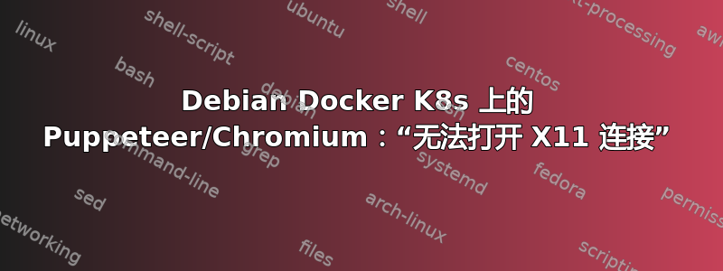 Debian Docker K8s 上的 Puppeteer/Chromium：“无法打开 X11 连接”