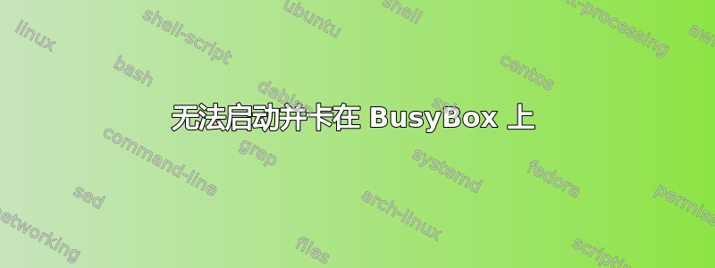 无法启动并卡在 BusyBox 上