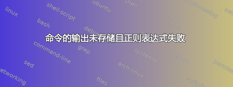 命令的输出未存储且正则表达式失败