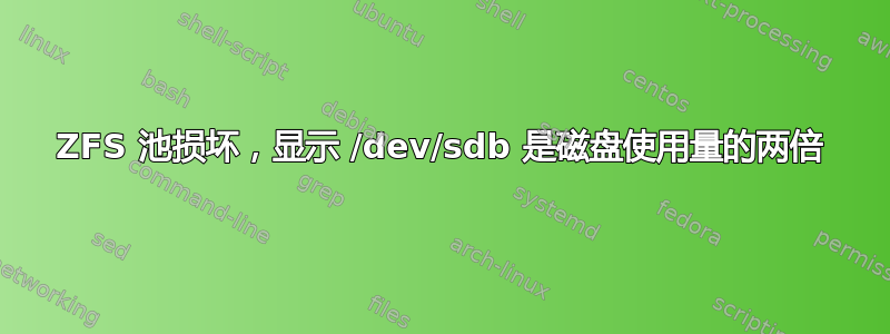 ZFS 池损坏，显示 /dev/sdb 是磁盘使用量的两倍