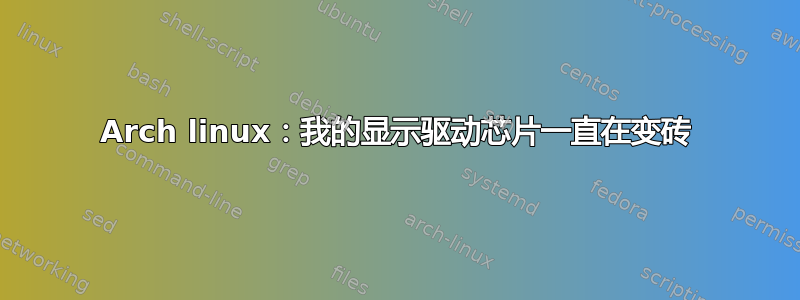 Arch linux：我的显示驱动芯片一直在变砖