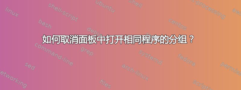 如何取消面板中打开相同程序的分组？