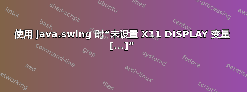 使用 java.swing 时“未设置 X11 DISPLAY 变量 [...]”