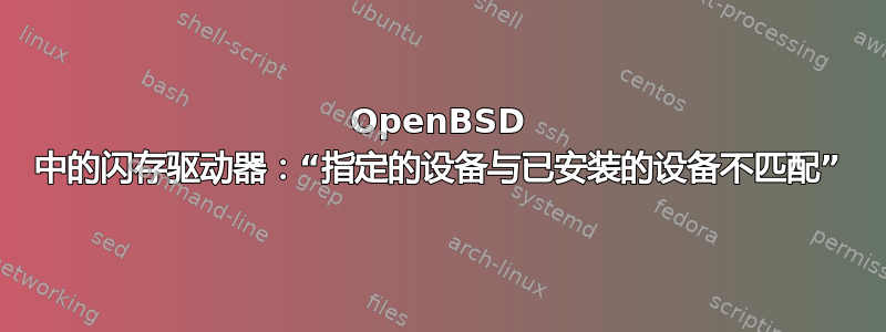 OpenBSD 中的闪存驱动器：“指定的设备与已安装的设备不匹配”