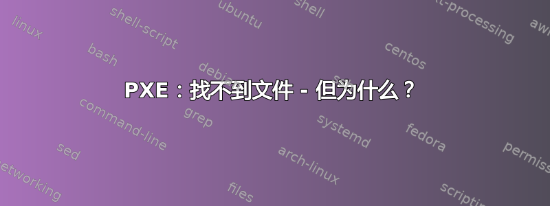 PXE：找不到文件 - 但为什么？