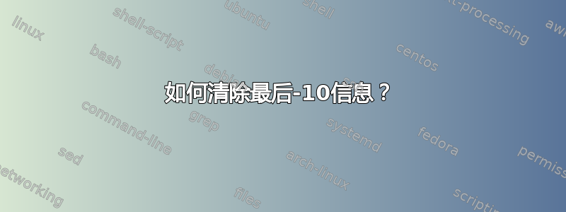 如何清除最后-10信息？