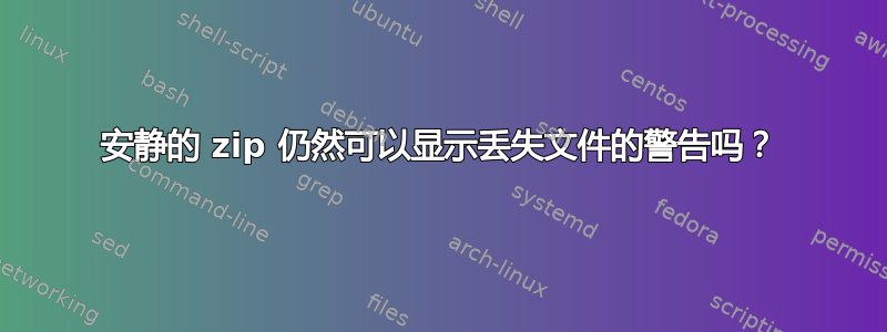 安静的 zip 仍然可以显示丢失文件的警告吗？