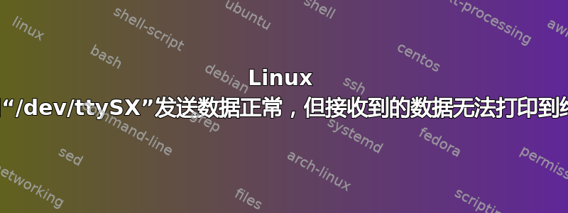 Linux 串口“/dev/ttySX”发送数据正常，但接收到的数据无法打印到终端