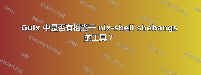 Guix 中是否有相当于 nix-shell shebangs 的工具？