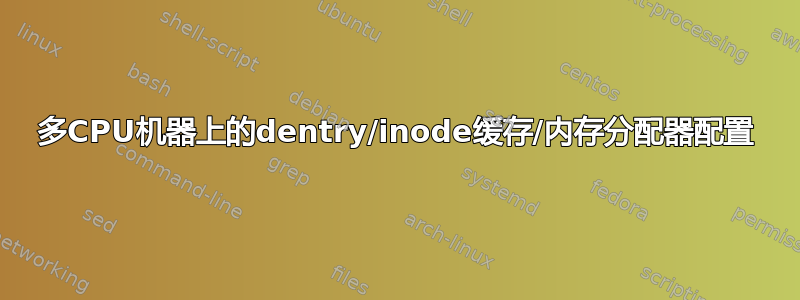 多CPU机器上的dentry/inode缓存/内存分配器配置