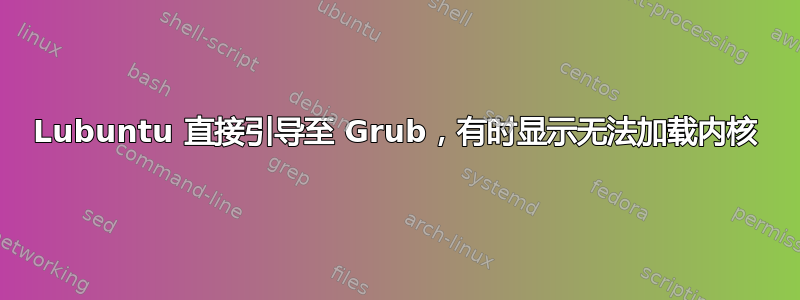 Lubuntu 直接引导至 Grub，有时显示无法加载内核