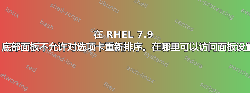 在 RHEL 7.9 中，底部面板不允许对选项卡重新排序。在哪里可以访问面板设置？