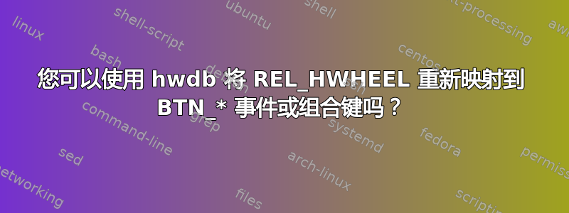 您可以使用 hwdb 将 REL_HWHEEL 重新映射到 BTN_* 事件或组合键吗？