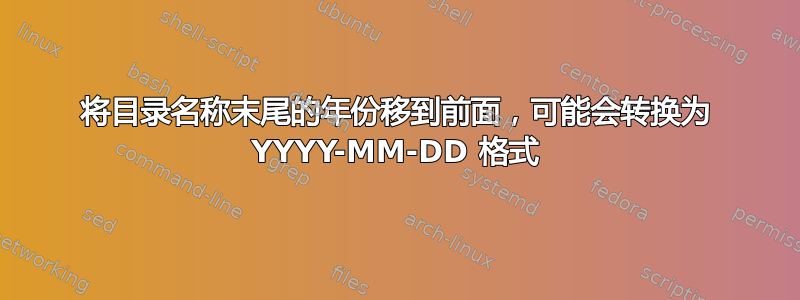 将目录名称末尾的年份移到前面，可能会转换为 YYYY-MM-DD 格式