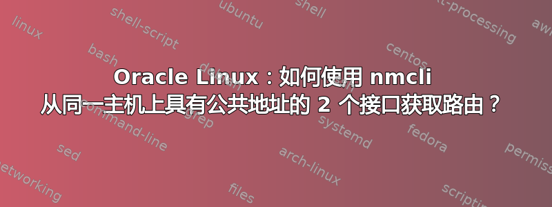 Oracle Linux：如何使用 nmcli 从同一主机上具有公共地址的 2 个接口获取路由？