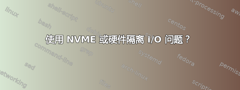 使用 NVME 或硬件隔离 I/O 问题？