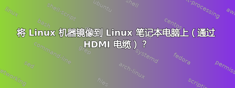 将 Linux 机器镜像到 Linux 笔记本电脑上（通过 HDMI 电缆）？