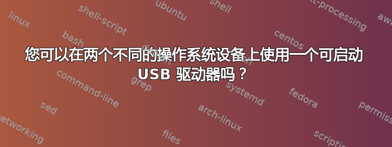 您可以在两个不同的操作系统设备上使用一个可启动 USB 驱动器吗？