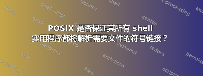 POSIX 是否保证其所有 shell 实用程序都将解析需要文件的符号链接？