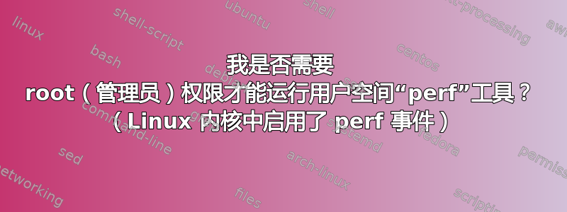 我是否需要 root（管理员）权限才能运行用户空间“perf”工具？ （Linux 内核中启用了 perf 事件）