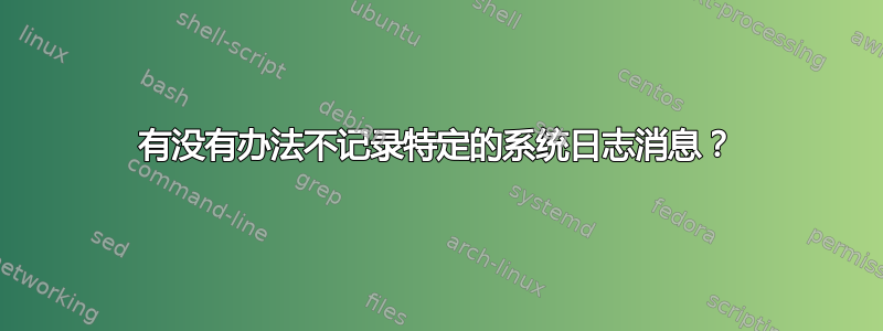 有没有办法不记录特定的系统日志消息？