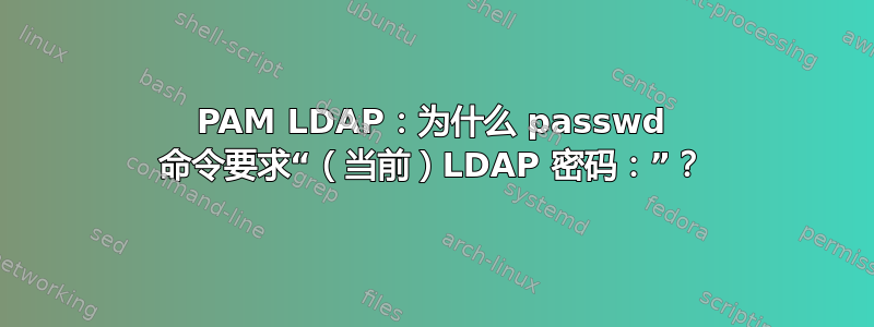 PAM LDAP：为什么 passwd 命令要求“（当前）LDAP 密码：”？