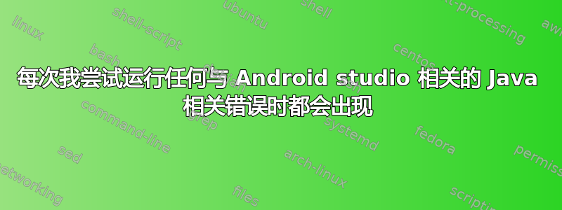 每次我尝试运行任何与 Android studio 相关的 Java 相关错误时都会出现