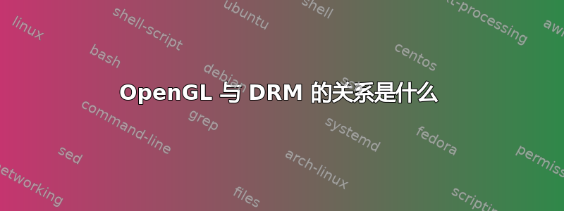 OpenGL 与 DRM 的关系是什么