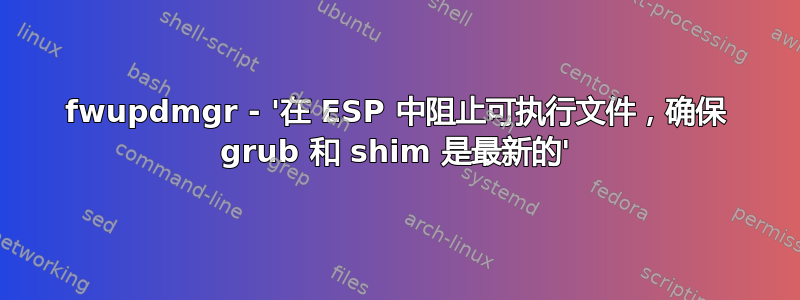 fwupdmgr - '在 ESP 中阻止可执行文件，确保 grub 和 shim 是最新的'