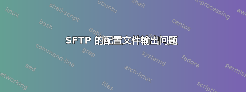 SFTP 的配置文件输出问题