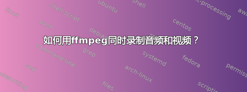 如何用ffmpeg同时录制音频和视频？