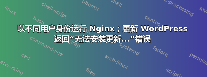 以不同用户身份运行 Nginx；更新 WordPress 返回“无法安装更新...”错误