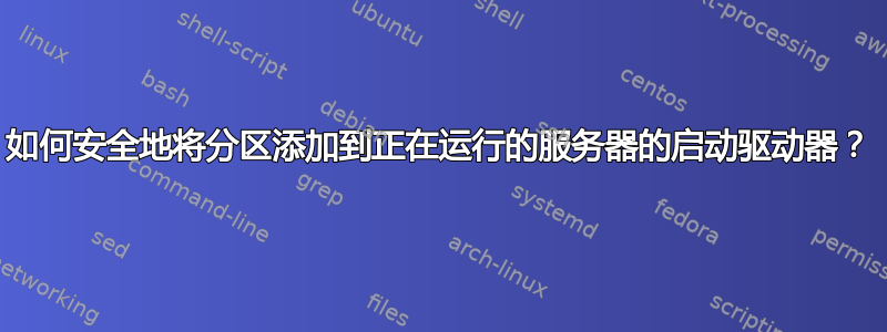 如何安全地将分区添加到正在运行的服务器的启动驱动器？