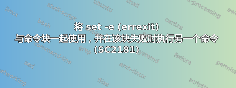 将 set -e (errexit) 与命令块一起使用，并在该块失败时执行另一个命令 (SC2181)