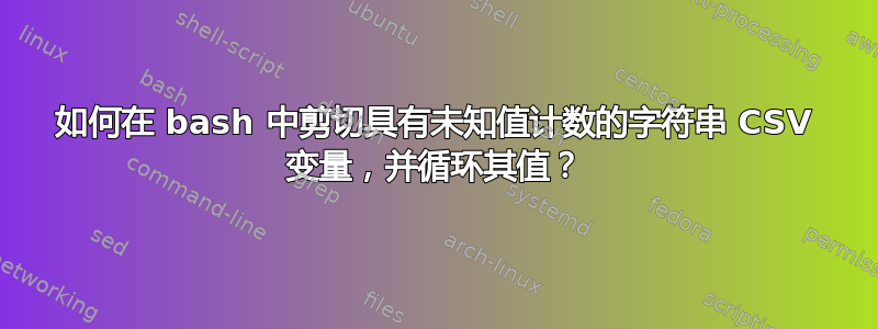 如何在 bash 中剪切具有未知值计数的字符串 CSV 变量，并循环其值？