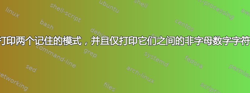 打印两个记住的模式，并且仅打印它们之间的非字母数字字符