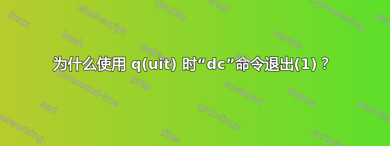 为什么使用 q(uit) 时“dc”命令退出(1)？