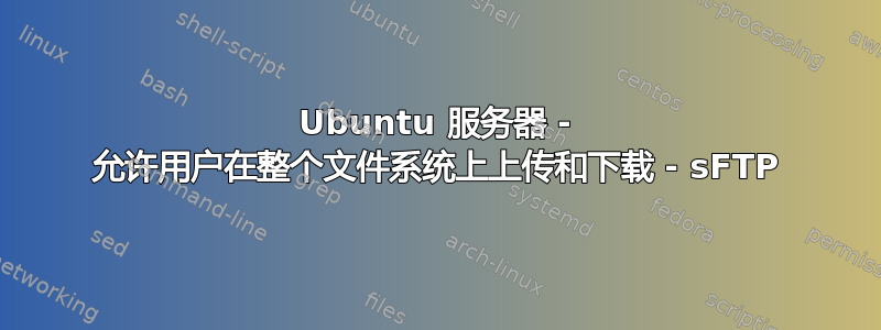 Ubuntu 服务器 - 允许用户在整个文件系统上上传和下载 - sFTP