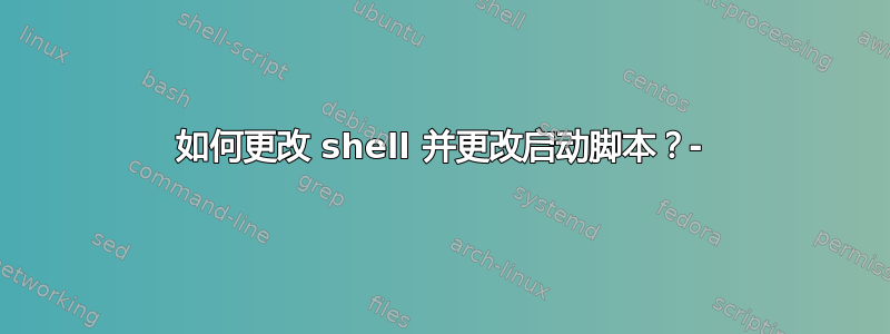 如何更改 shell 并更改启动脚本？-