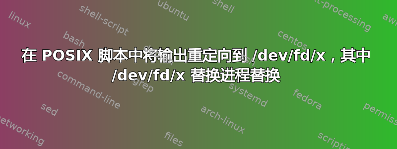 在 POSIX 脚本中将输出重定向到 /dev/fd/x，其中 /dev/fd/x 替换进程替换