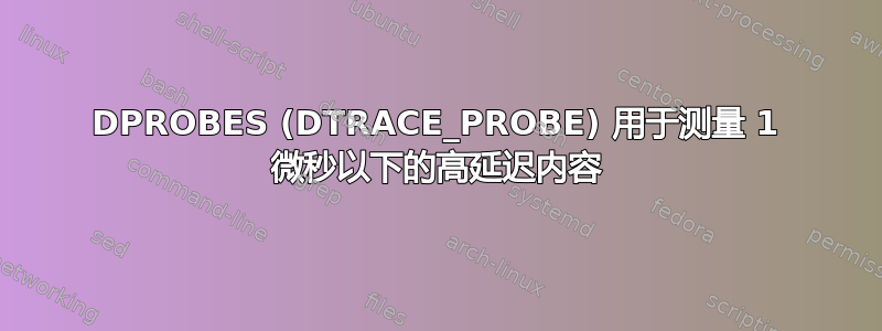 DPROBES (DTRACE_PROBE) 用于测量 1 微秒以下的高延迟内容