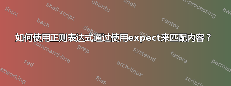 如何使用正则表达式通过使用expect来匹配内容？