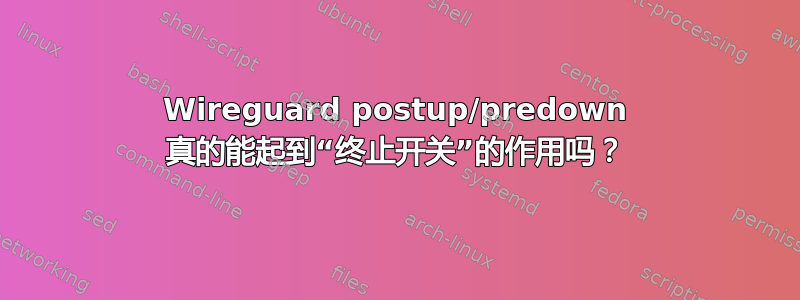 Wireguard postup/predown 真的能起到“终止开关”的作用吗？