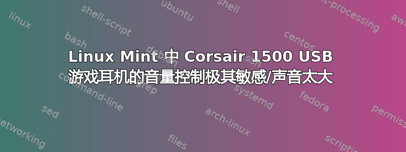 Linux Mint 中 Corsair 1500 USB 游戏耳机的音量控制极其敏感/声音太大