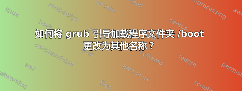 如何将 grub 引导加载程序文件夹 /boot 更改为其他名称？