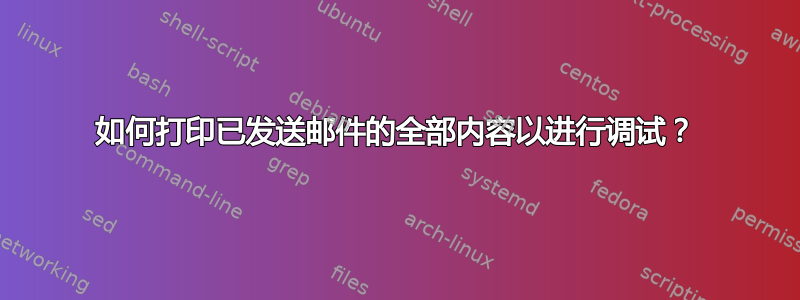 如何打印已发送邮件的全部内容以进行调试？